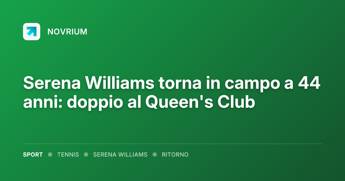 Serena Williams torna in campo a 44 anni: doppio al Queen's Club