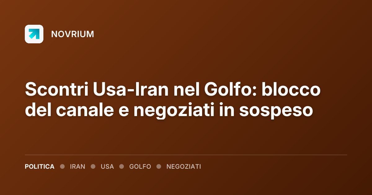Scontri Usa-Iran nel Golfo: blocco del canale e negoziati in sospeso