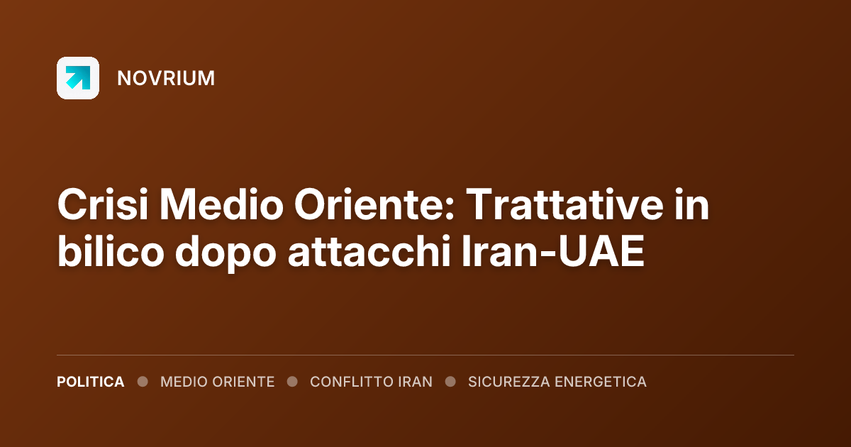 Crisi Medio Oriente: Trattative in bilico dopo attacchi Iran-UAE