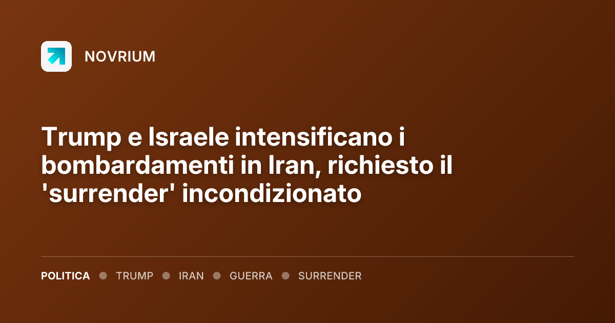 Trump e Israele intensificano i bombardamenti in Iran, richiesto il 'surrender' incondizionato