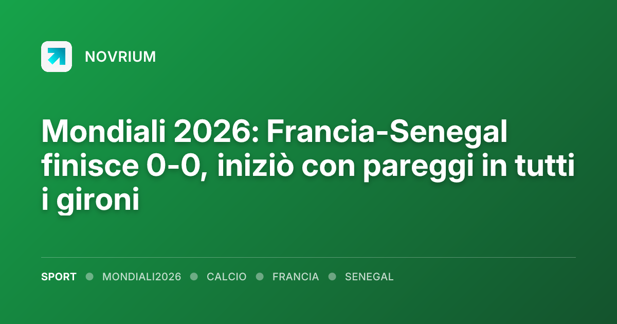 Mondiali 2026: Francia-Senegal finisce 0-0, iniziò con pareggi in tutti i gironi