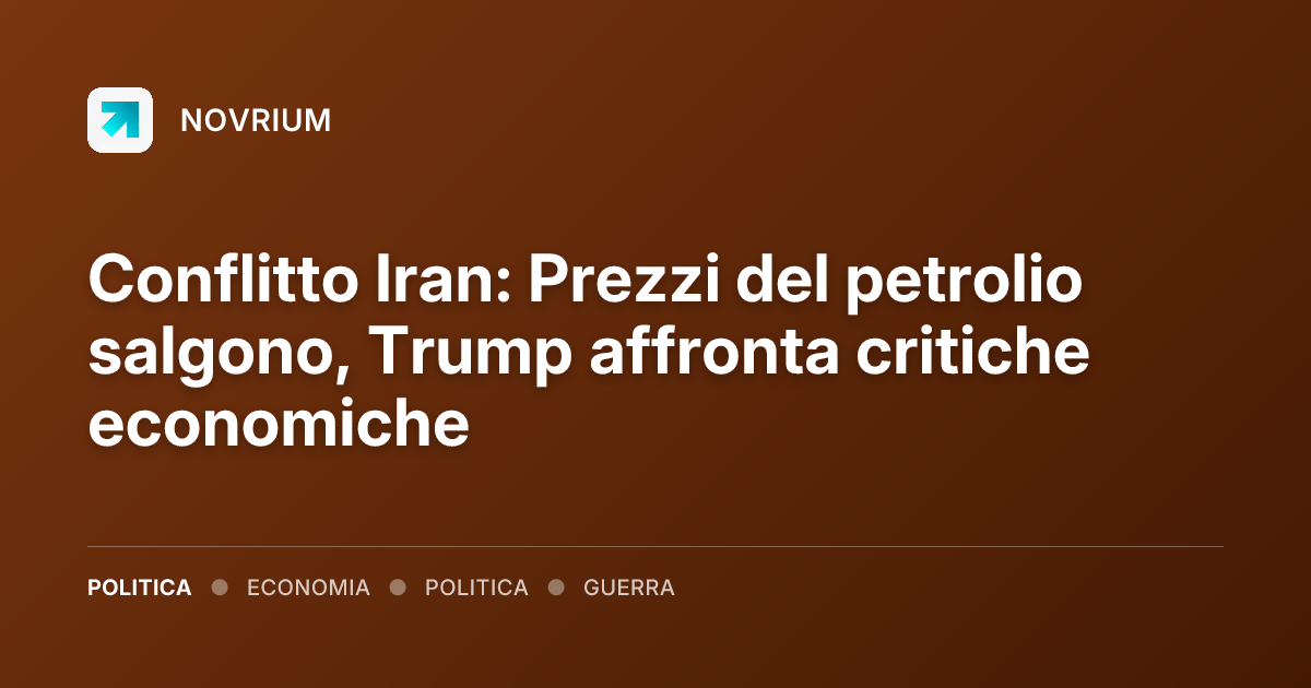 Conflitto Iran: Prezzi del petrolio salgono, Trump affronta critiche economiche