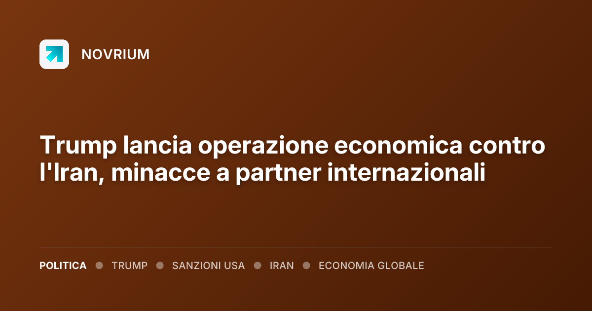 Trump lancia operazione economica contro l'Iran, minacce a partner internazionali