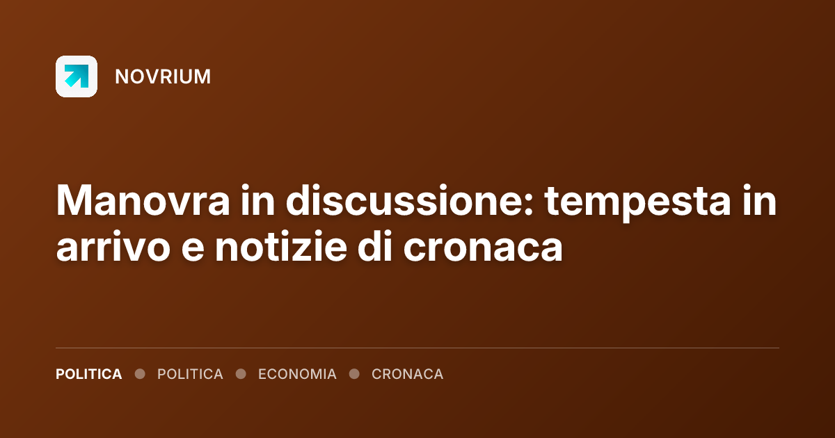 Manovra in discussione: tempesta in arrivo e notizie di cronaca