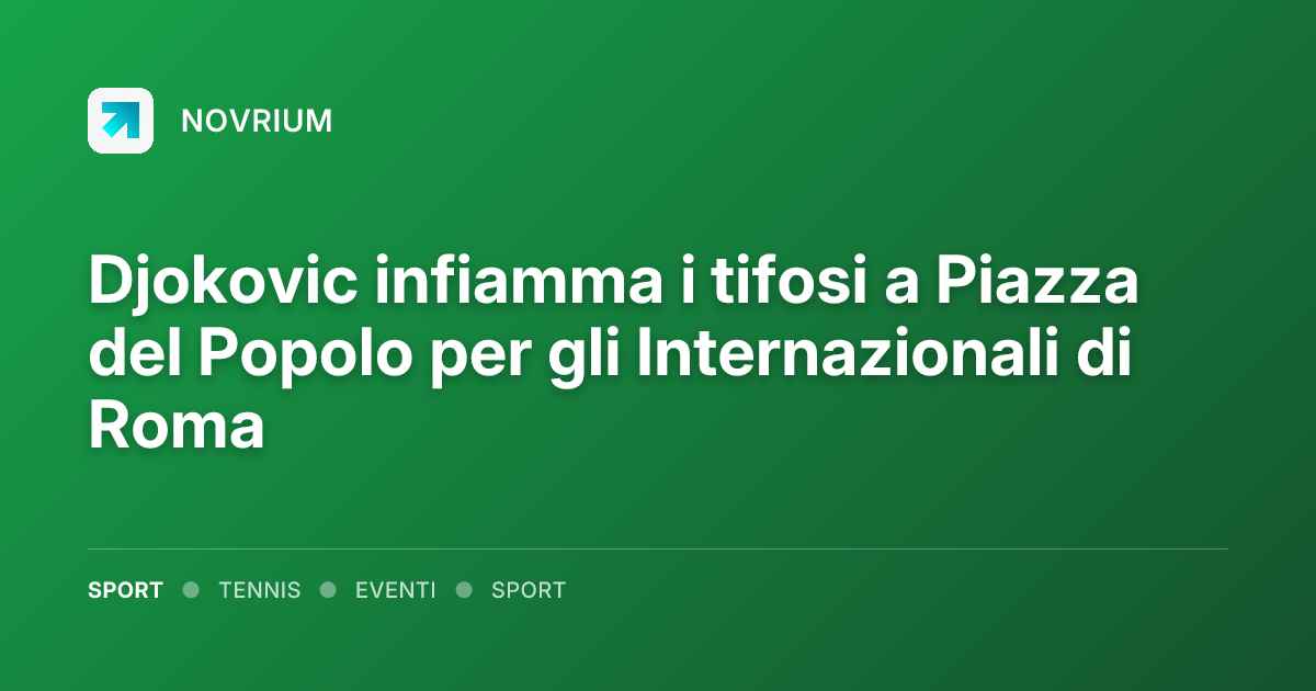 Djokovic infiamma i tifosi a Piazza del Popolo per gli Internazionali di Roma