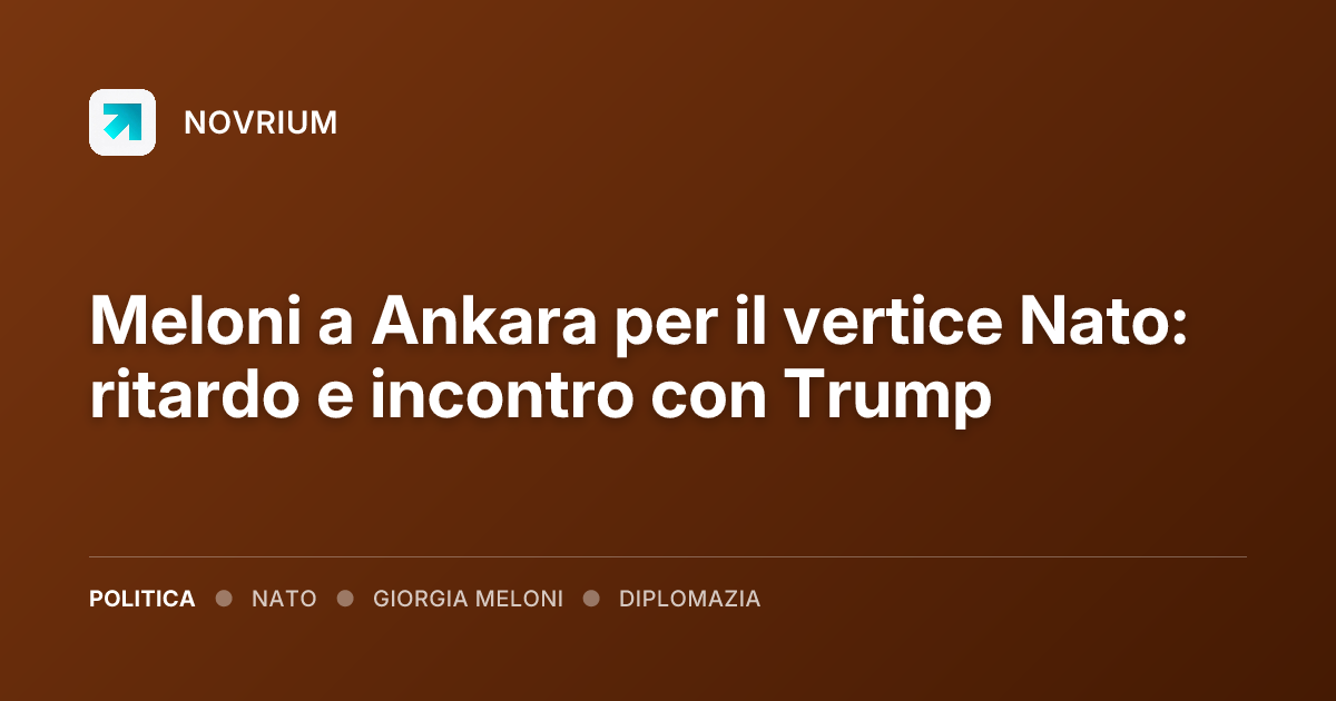 Meloni a Ankara per il vertice Nato: ritardo e incontro con Trump