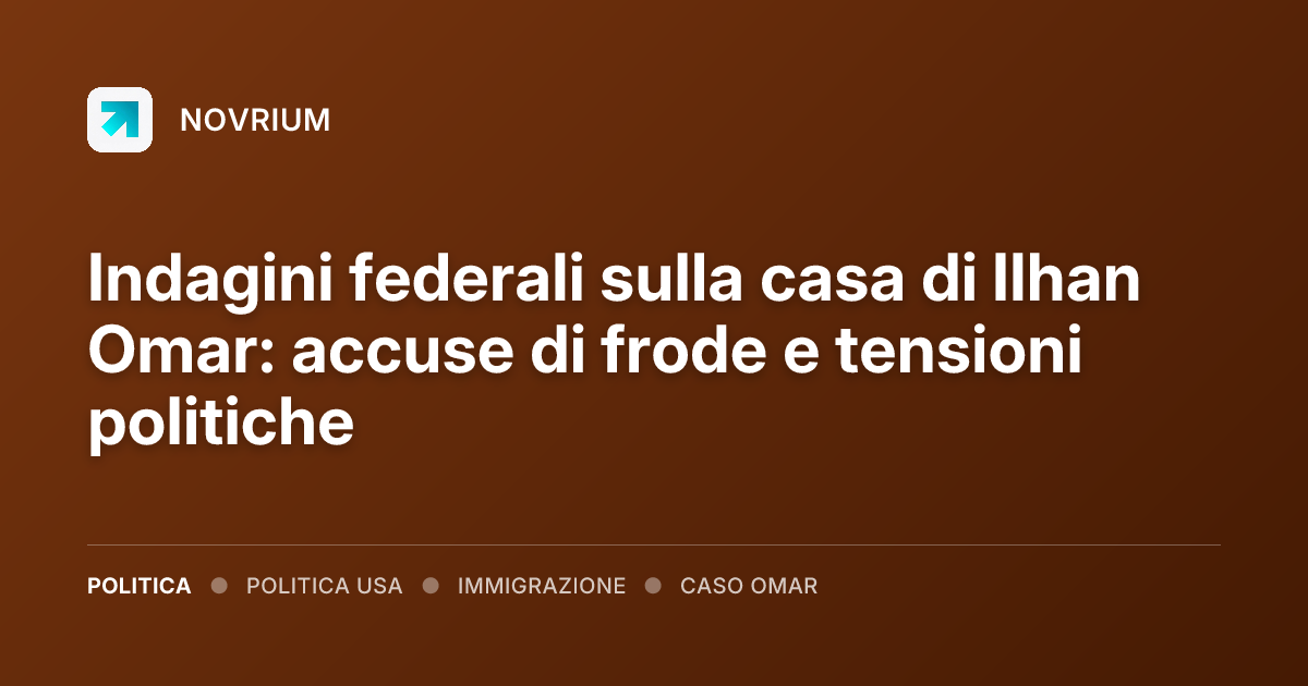 Indagini federali sulla casa di Ilhan Omar: accuse di frode e tensioni politiche