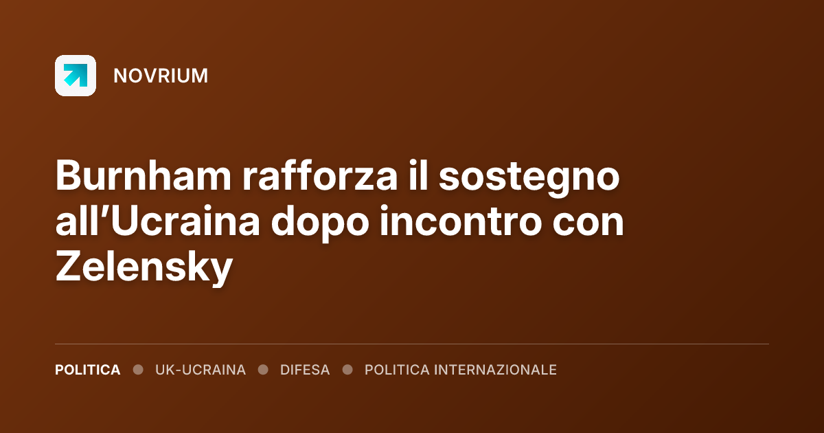 Burnham rafforza il sostegno all’Ucraina dopo incontro con Zelensky
