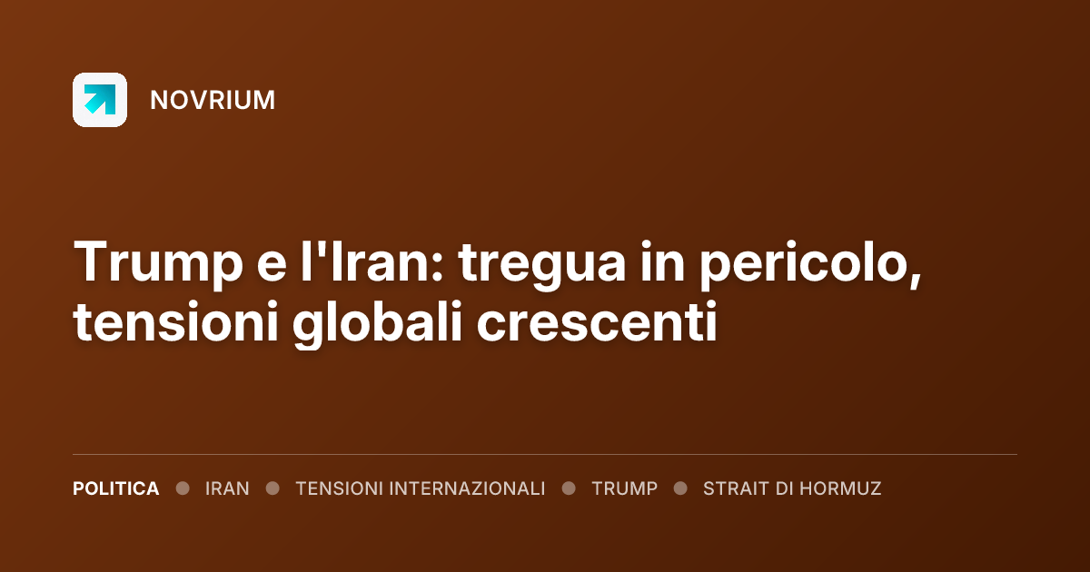 Trump e l'Iran: tregua in pericolo, tensioni globali crescenti