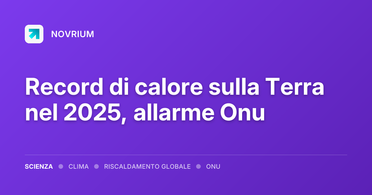 Record di calore sulla Terra nel 2025, allarme Onu