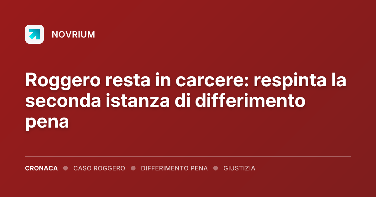 Roggero resta in carcere: respinta la seconda istanza di differimento pena