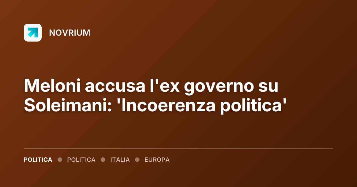 Meloni accusa l'ex governo su Soleimani: 'Incoerenza politica'