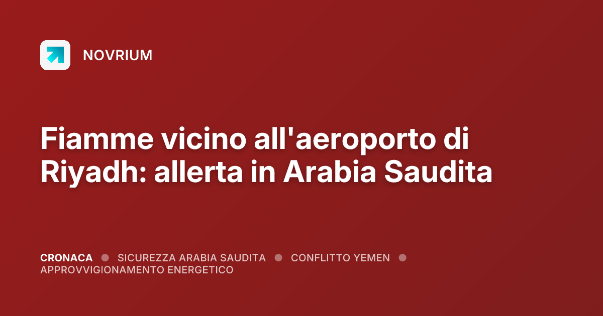 Fiamme vicino all'aeroporto di Riyadh: allerta in Arabia Saudita