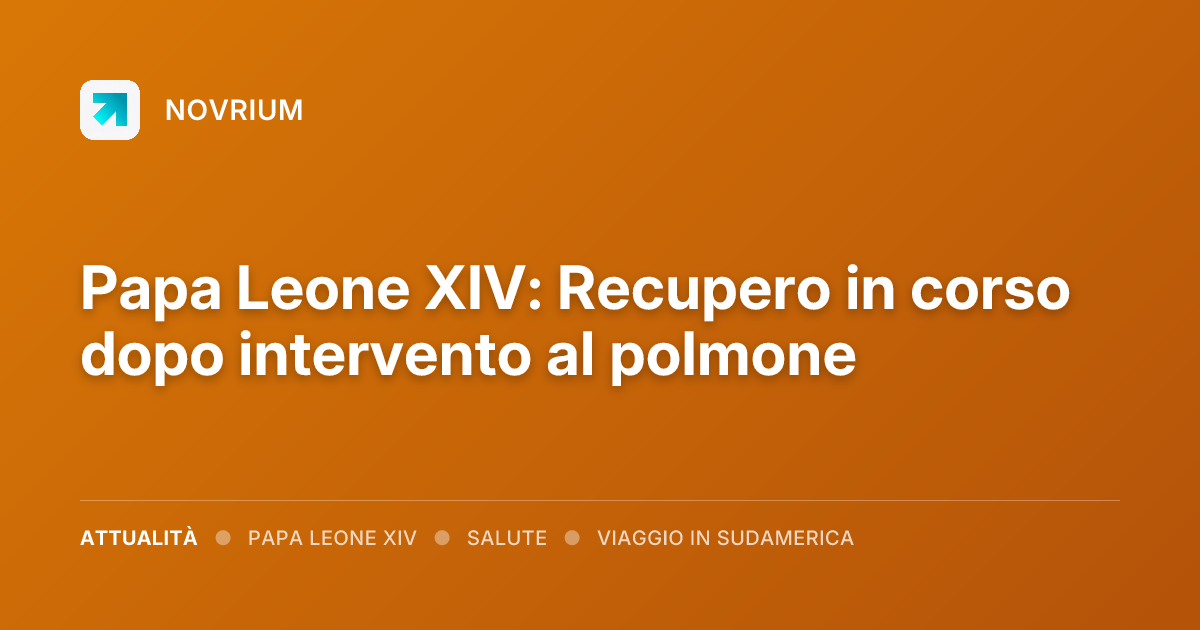 Papa Leone XIV: Recupero in corso dopo intervento al polmone