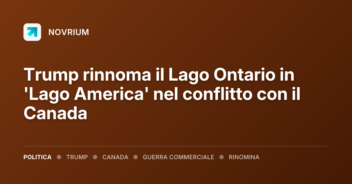 Trump rinnoma il Lago Ontario in 'Lago America' nel conflitto con il Canada
