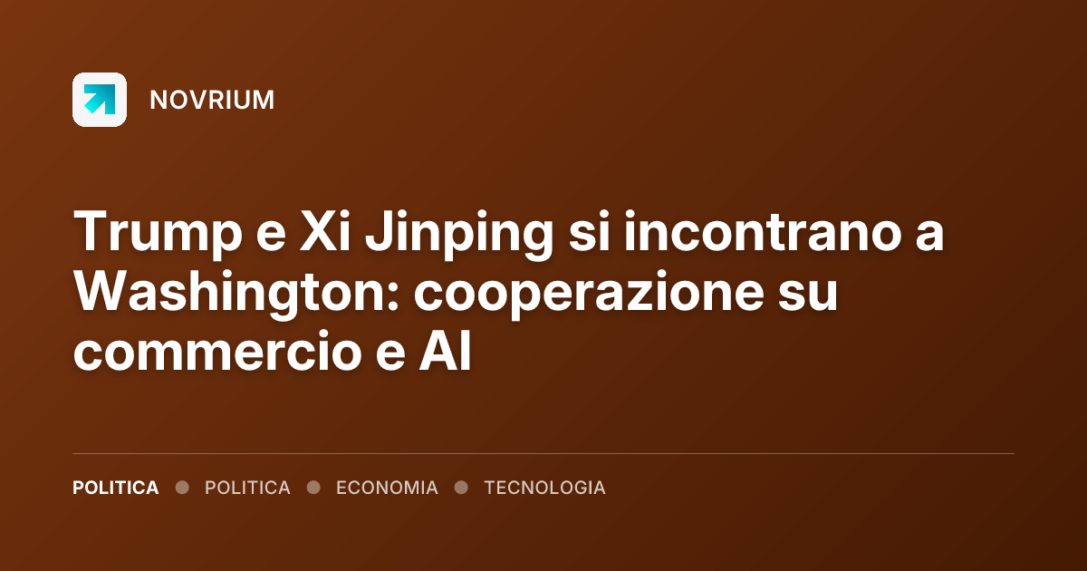 Trump e Xi Jinping si incontrano a Washington: cooperazione su commercio e AI