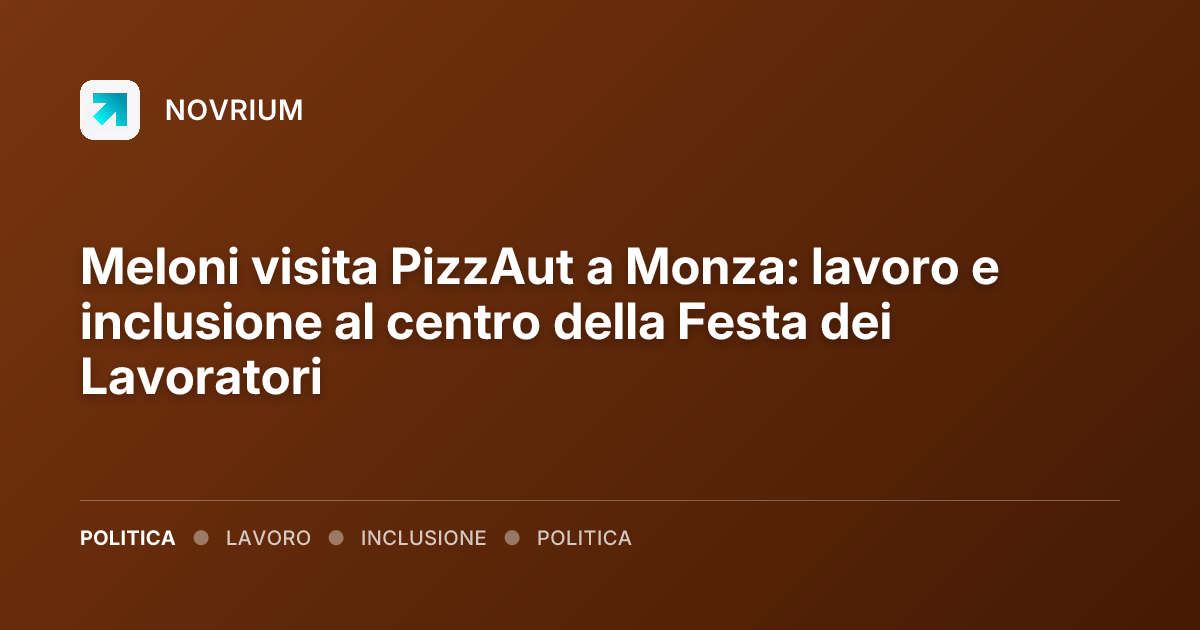 Meloni visita PizzAut a Monza: lavoro e inclusione al centro della Festa dei Lavoratori