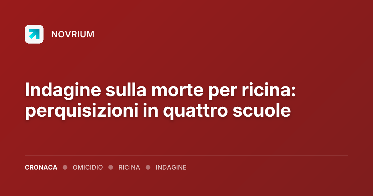 Indagine sulla morte per ricina: perquisizioni in quattro scuole