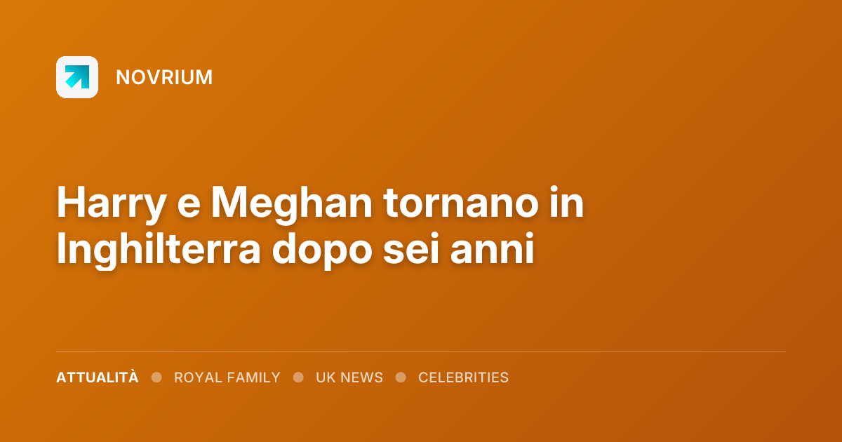 Harry e Meghan tornano in Inghilterra dopo sei anni