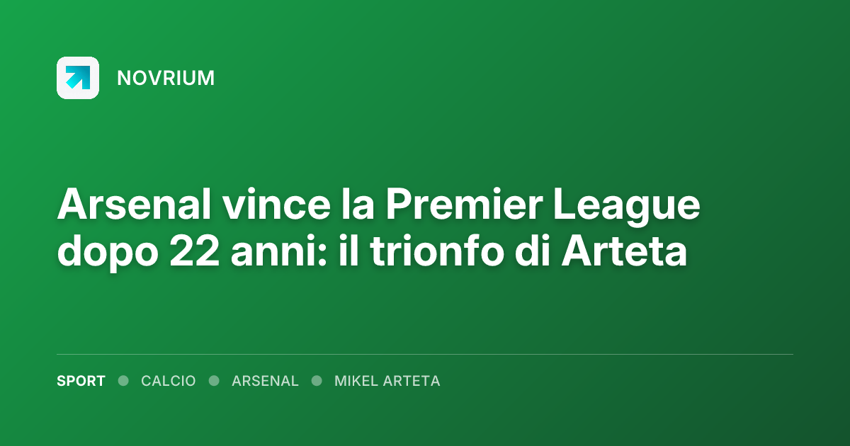 Arsenal vince la Premier League dopo 22 anni: il trionfo di Arteta