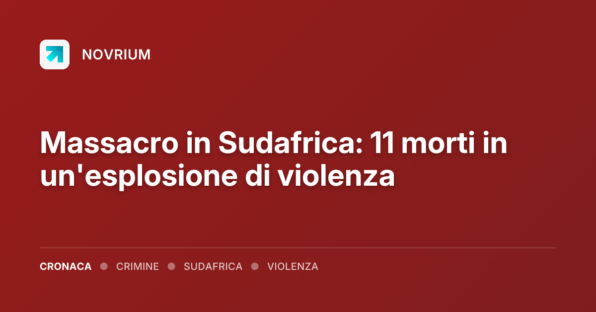 Massacro in Sudafrica: 11 morti in un'esplosione di violenza