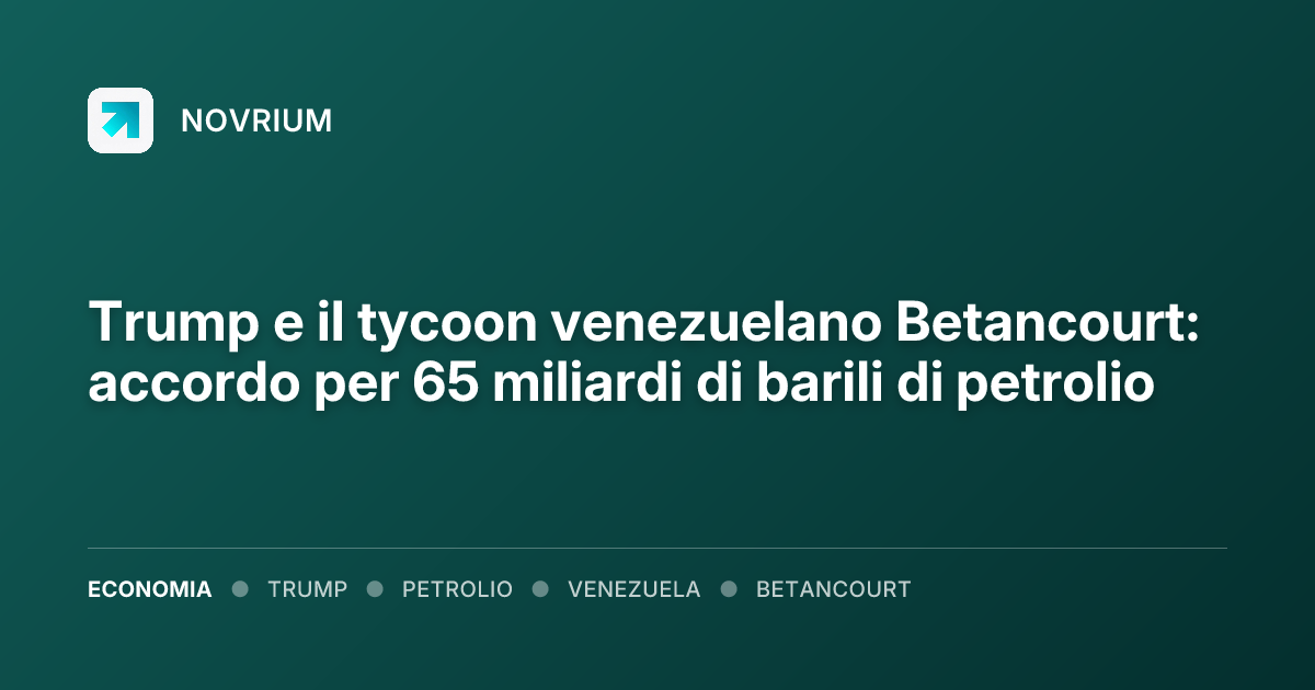 Trump e il tycoon venezuelano Betancourt: accordo per 65 miliardi di barili di petrolio