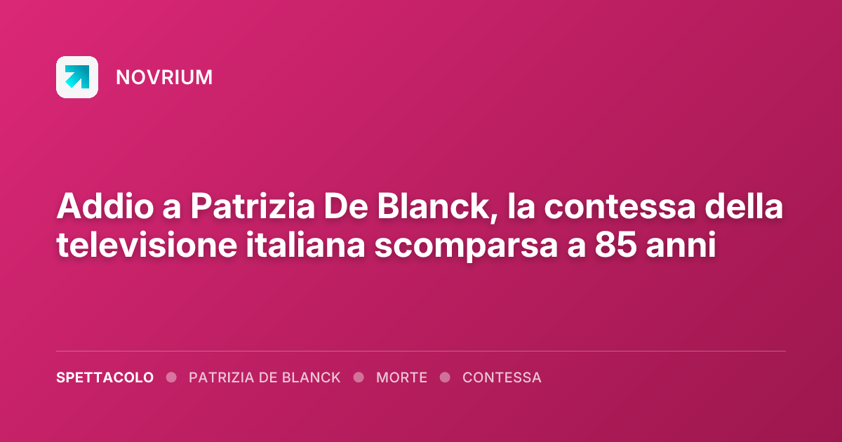 Addio a Patrizia De Blanck, la contessa della televisione italiana scomparsa a 85 anni