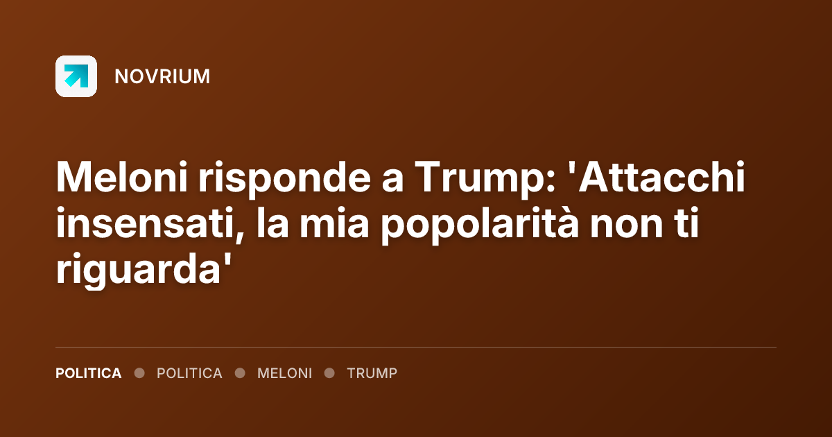 Meloni risponde a Trump: 'Attacchi insensati, la mia popolarità non ti riguarda'