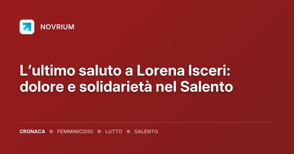 L’ultimo saluto a Lorena Isceri: dolore e solidarietà nel Salento