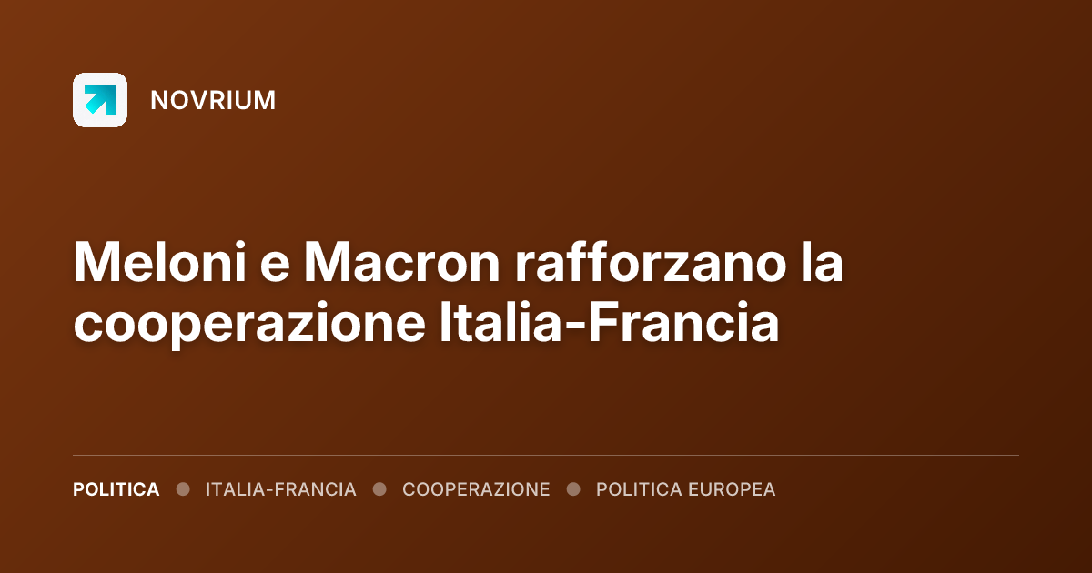 Meloni e Macron rafforzano la cooperazione Italia-Francia