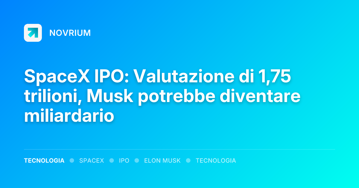 SpaceX IPO: Valutazione di 1,75 trilioni, Musk potrebbe diventare miliardario