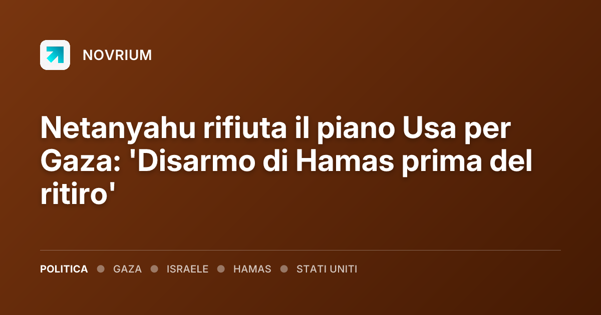 Netanyahu rifiuta il piano Usa per Gaza: 'Disarmo di Hamas prima del ritiro'