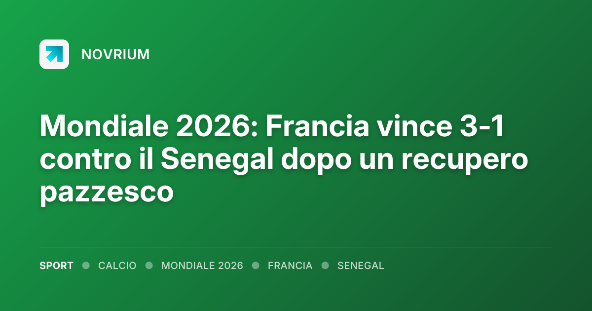 Mondiale 2026: Francia vince 3-1 contro il Senegal dopo un recupero pazzesco