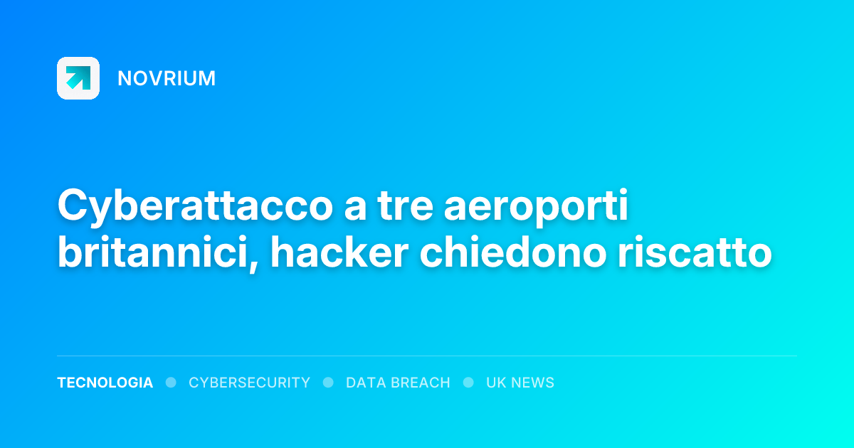 Cyberattacco a tre aeroporti britannici, hacker chiedono riscatto