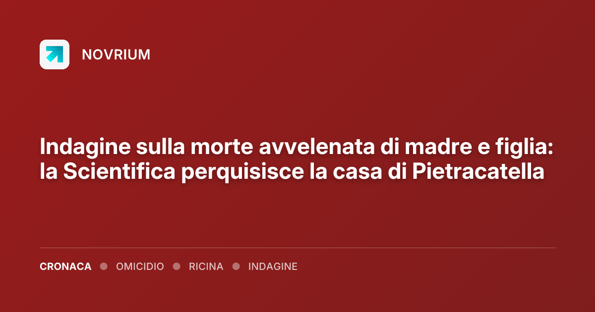 Indagine sulla morte avvelenata di madre e figlia: la Scientifica perquisisce la casa di Pietracatella
