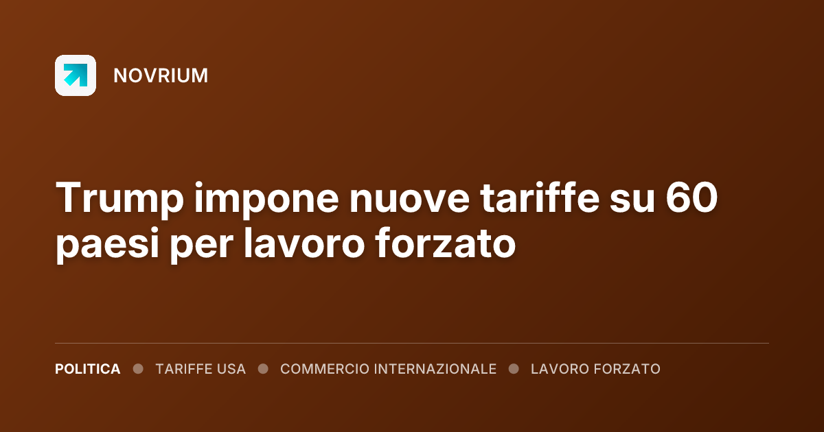 Trump impone nuove tariffe su 60 paesi per lavoro forzato