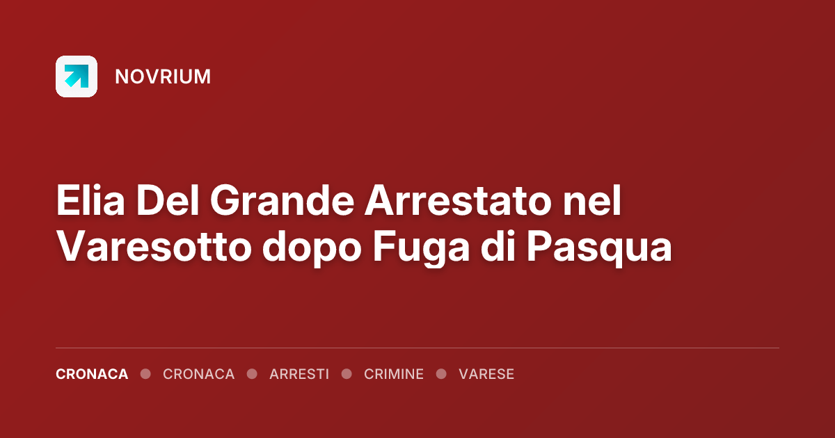 Elia Del Grande Arrestato nel Varesotto dopo Fuga di Pasqua