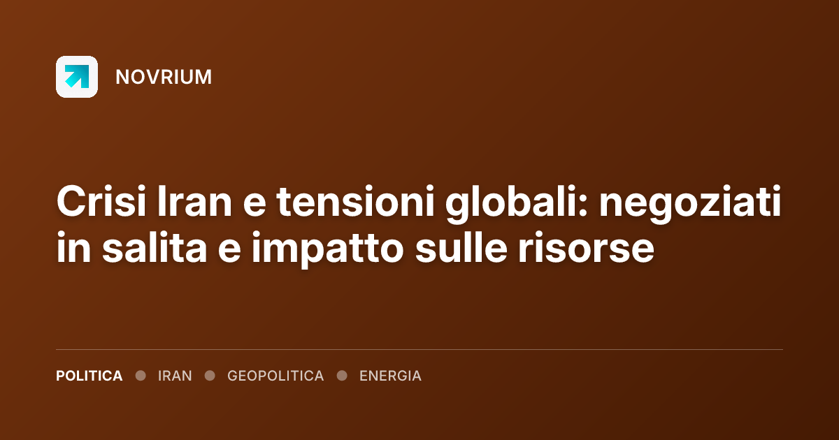 Crisi Iran e tensioni globali: negoziati in salita e impatto sulle risorse