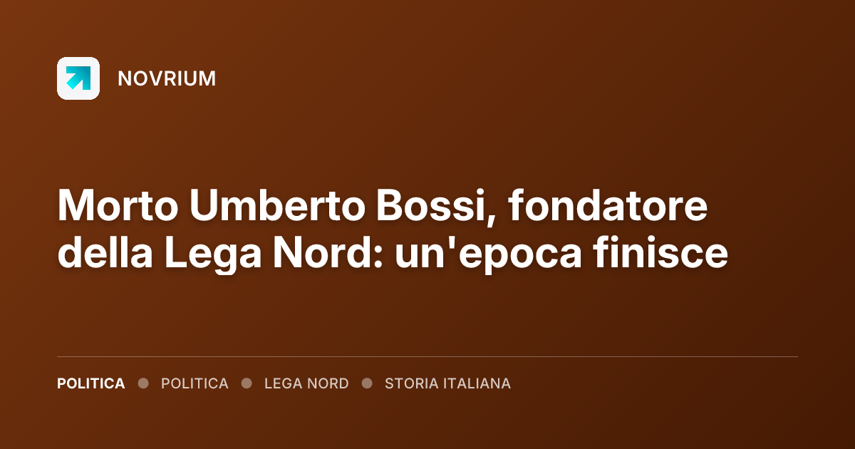 Morto Umberto Bossi, fondatore della Lega Nord: un'epoca finisce