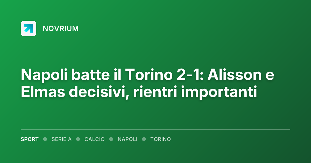 Napoli batte il Torino 2-1: Alisson e Elmas decisivi, rientri importanti