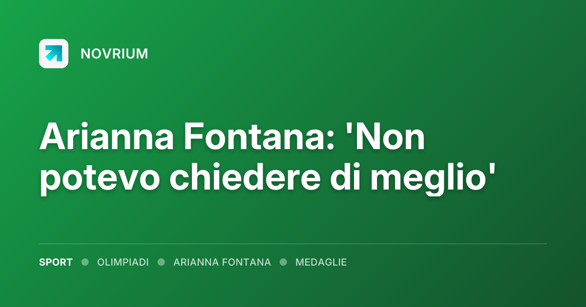 Arianna Fontana: 'Non potevo chiedere di meglio'
