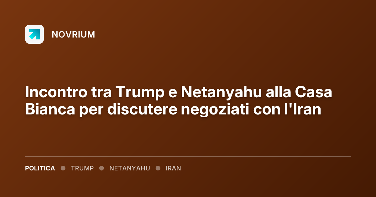 Incontro tra Trump e Netanyahu alla Casa Bianca per discutere negoziati con l'Iran