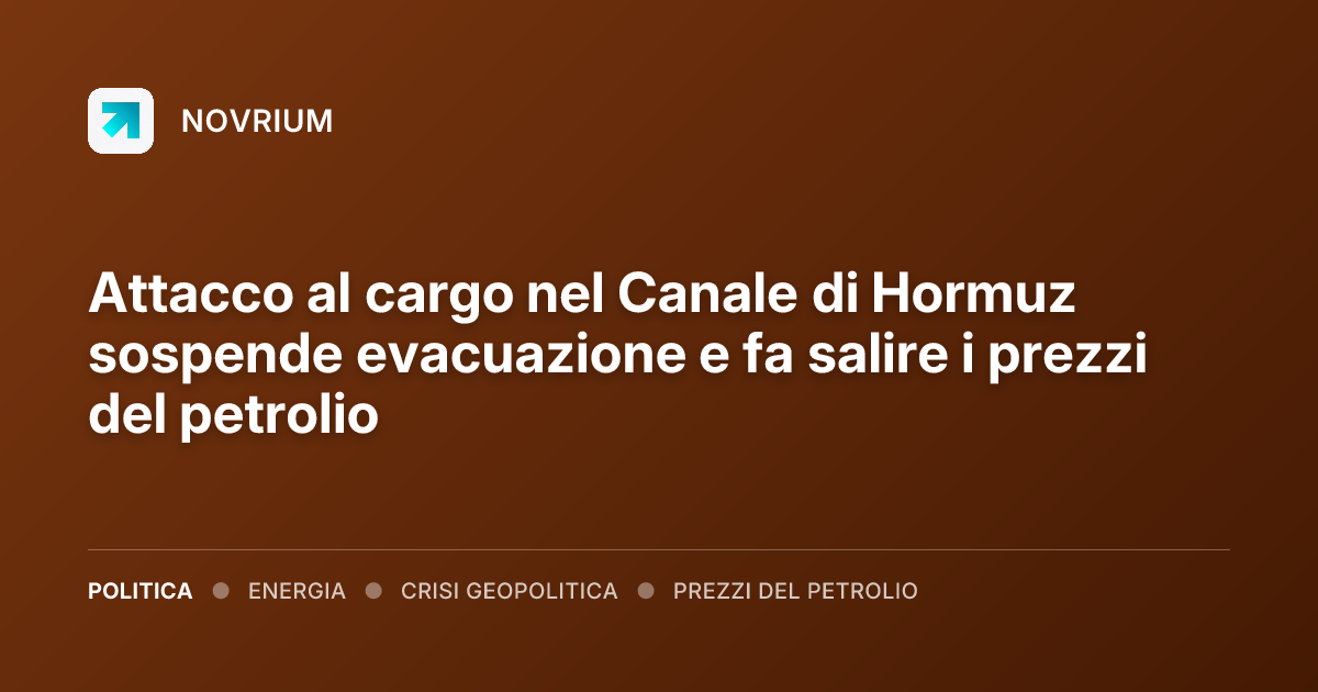 Attacco al cargo nel Canale di Hormuz sospende evacuazione e fa salire i prezzi del petrolio