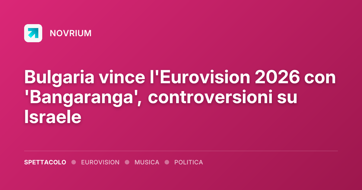 Bulgaria vince l'Eurovision 2026 con 'Bangaranga', controversioni su Israele