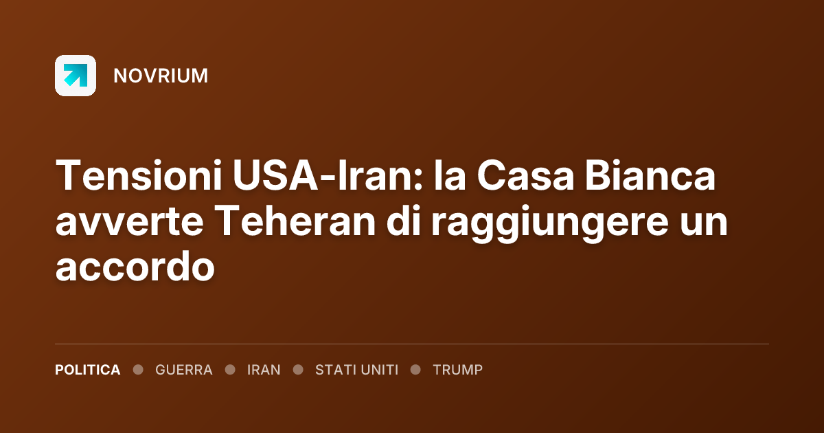 Tensioni USA-Iran: la Casa Bianca avverte Teheran di raggiungere un accordo