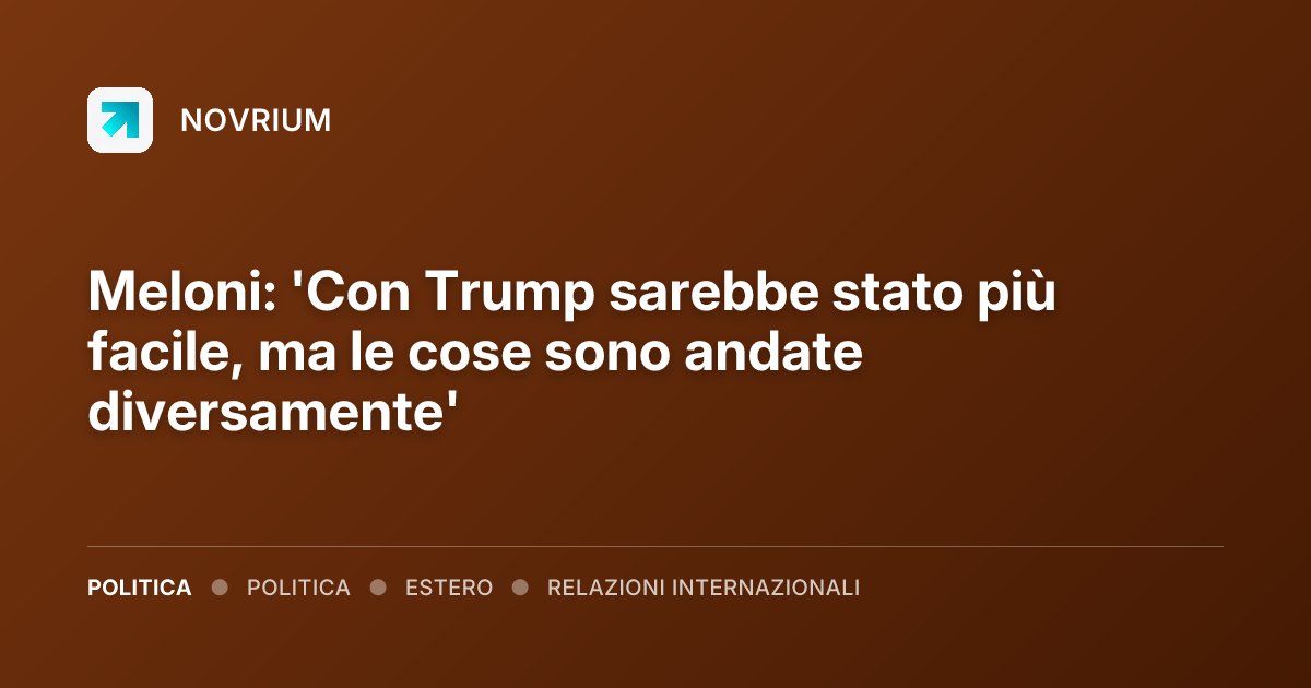 Meloni: 'Con Trump sarebbe stato più facile, ma le cose sono andate diversamente'