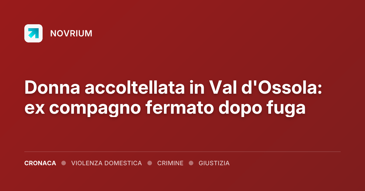 Donna accoltellata in Val d'Ossola: ex compagno fermato dopo fuga