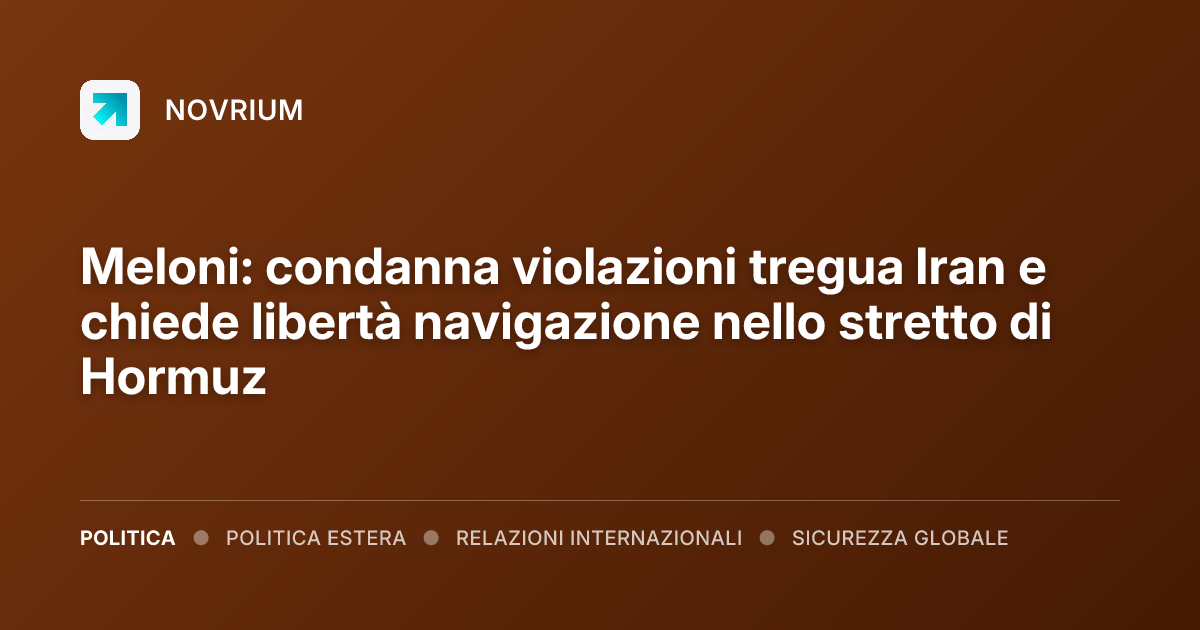 Meloni: condanna violazioni tregua Iran e chiede libertà navigazione nello stretto di Hormuz