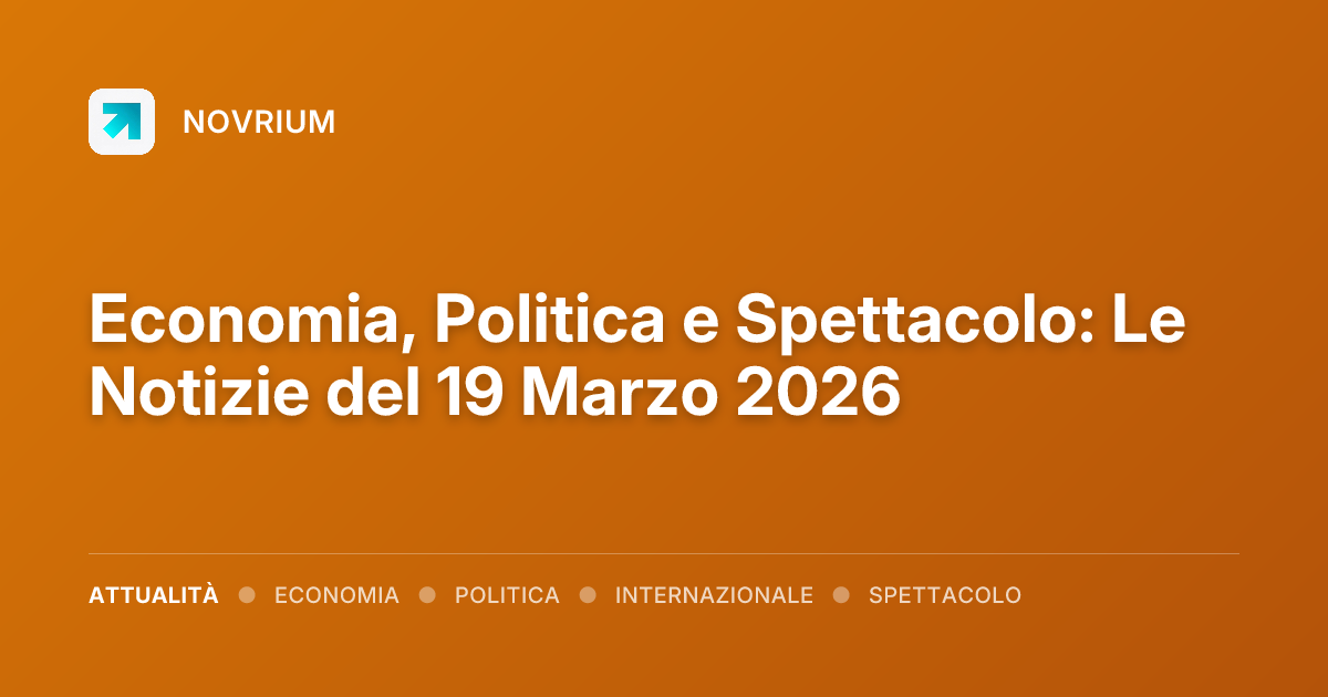 Economia, Politica e Spettacolo: Le Notizie del 19 Marzo 2026