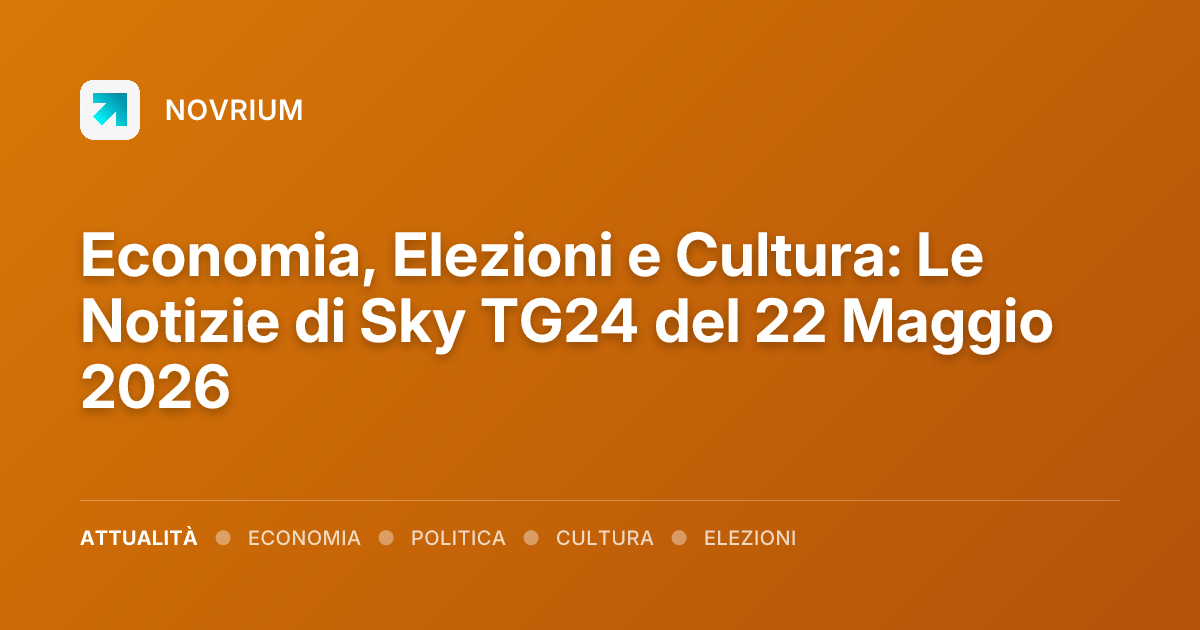 Economia, Elezioni e Cultura: Le Notizie di Sky TG24 del 22 Maggio 2026